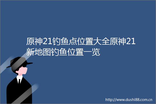原神21钓鱼点位置大全原神21新地图钓鱼位置一览