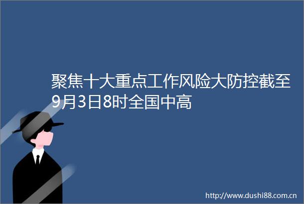 聚焦十大重点工作风险大防控截至9月3日8时全国中高