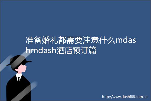 准备婚礼都需要注意什么mdashmdash酒店预订篇