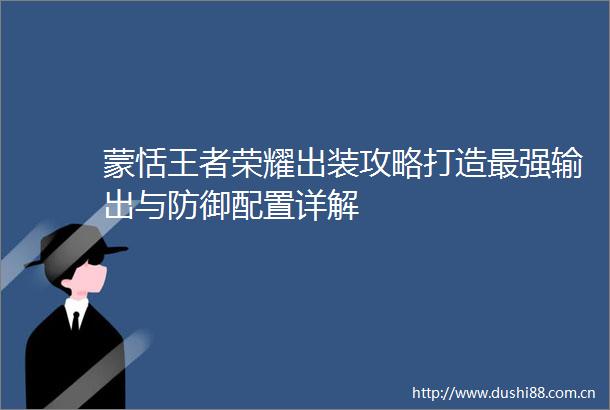 蒙恬王者荣耀出装攻略打造最强输出与防御配置详解