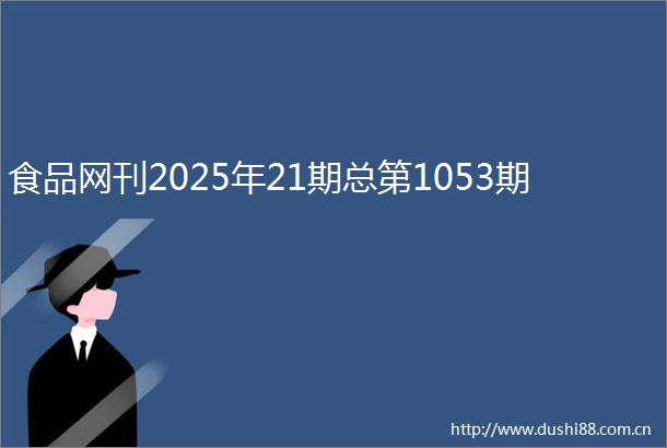 食品网刊2025年21期总第1053期