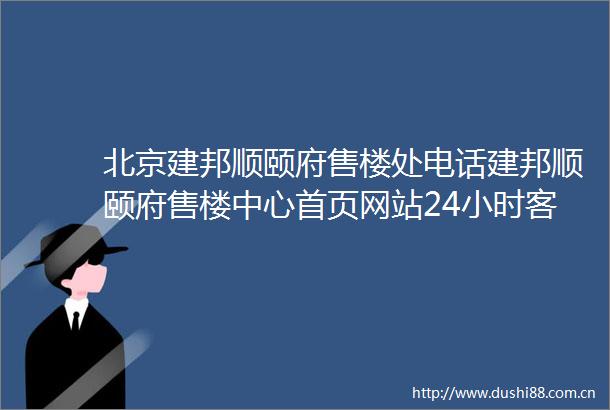 北京建邦顺颐府售楼处电话建邦顺颐府售楼中心首页网站24小时客服热线