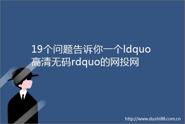 19个问题告诉你一个ldquo高清rdquo的网投网