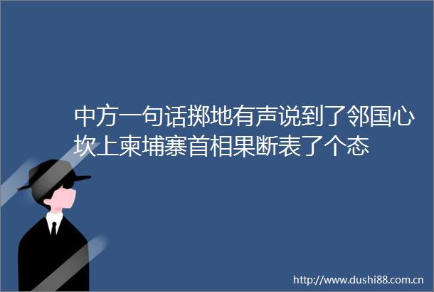 中方一句话掷地有声说到了邻国心坎上柬埔寨首相果断表了个态