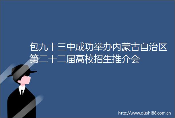 包九十三中成功举办内蒙古自治区第二十二届高校招生推介会