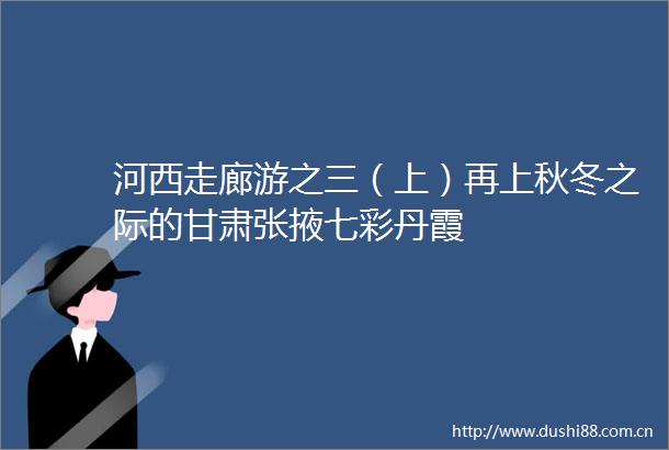 河西走廊游之三（上）再上秋冬之际的甘肃张掖七彩丹霞