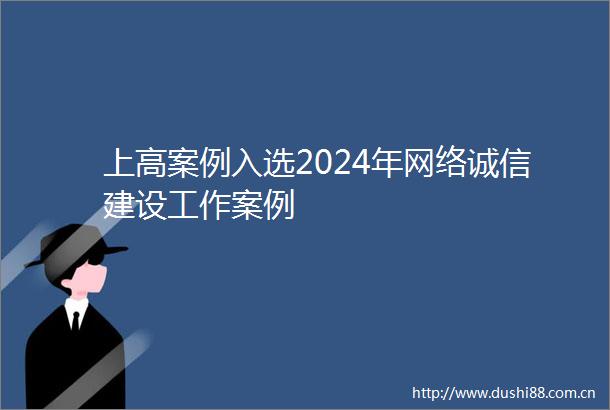 上高案例入选2024年网络诚信建设工作案例