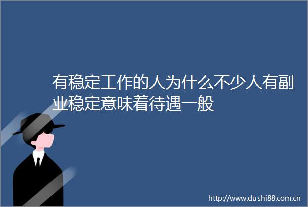有稳定工作的人为什么不少人有副业稳定意味着待遇一般
