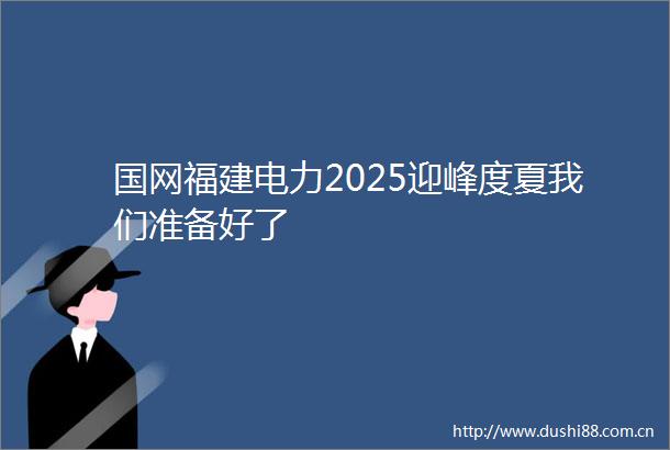 国网福建电力2025迎峰度夏我们准备好了