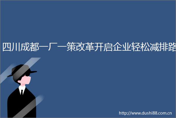 四川成都一厂一策改革开启企业轻松减排路