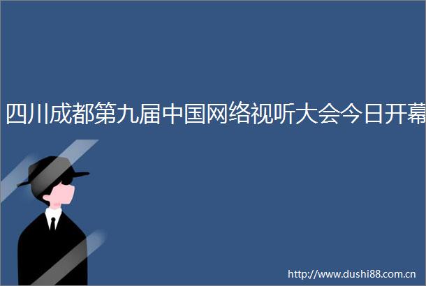 四川成都第九届网络视听大会今日开幕