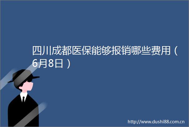 四川成都医保能够报销哪些费用（6月8日）