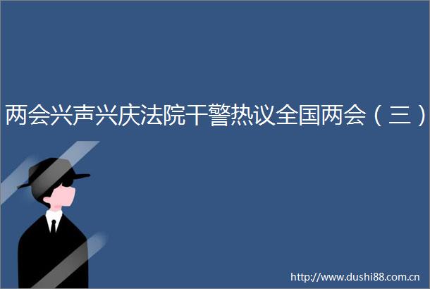 两会兴声兴庆干警热议全国两会（三）
