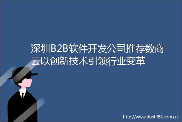深圳B2B软件开发公司推荐数商云以创新技术引领行业变革