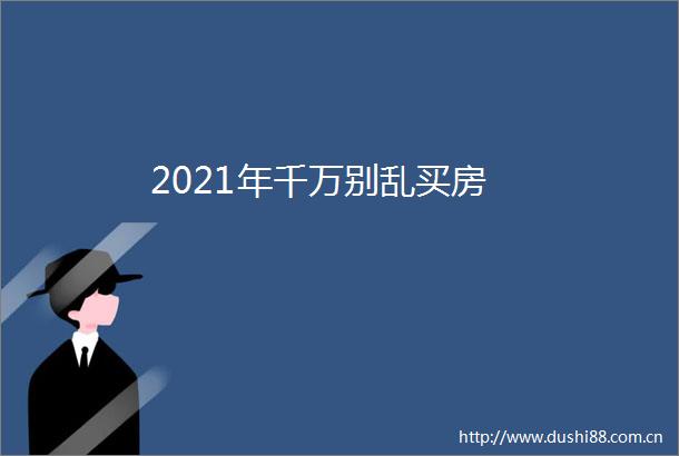 2021年千万别乱买房
