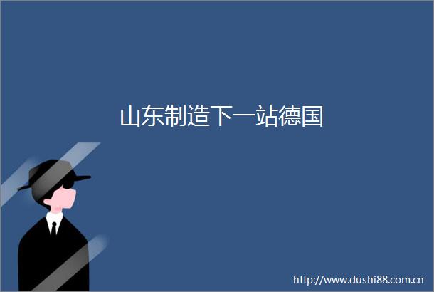 山东制造下一站德国
