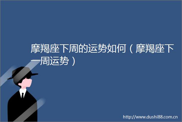 摩羯座下周的运势如何（摩羯座下一周运势）