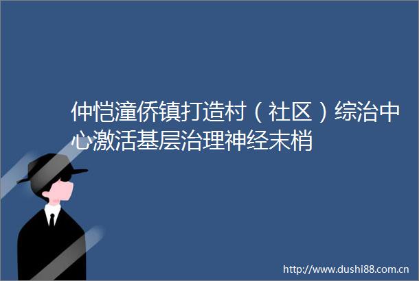 仲恺潼侨镇打造村（社区）综治中心激活基层治理神经末梢