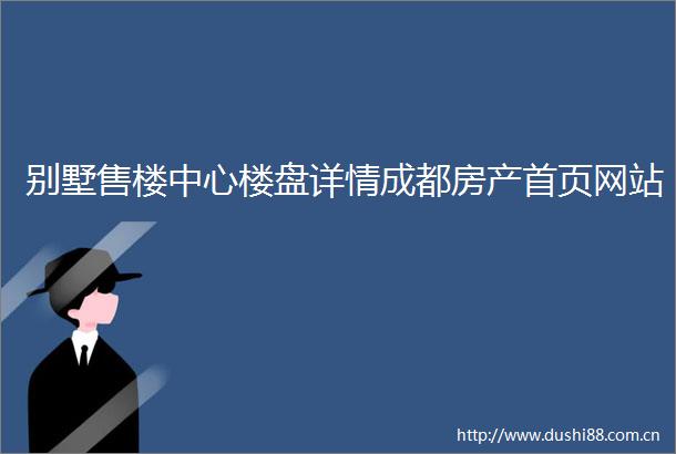 别墅售楼中心楼盘详情成都房产首页网站