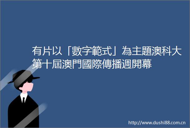 有片以「數字範式」為主題澳科大第十屆澳門國際傳播週開幕