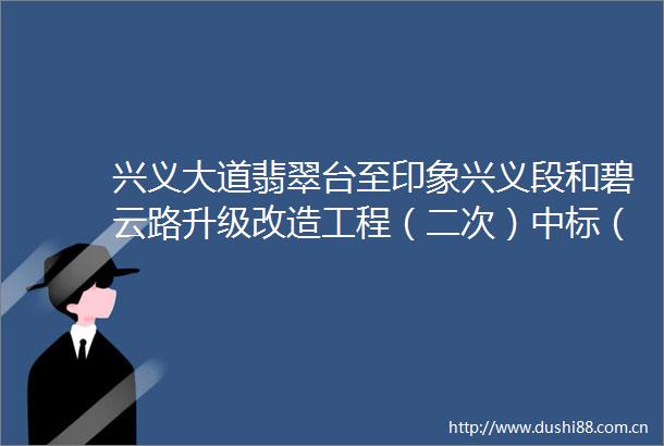 兴义大道翡翠台至印象兴义段和碧云路升级改造工程（二次）中标（成交）结果公告