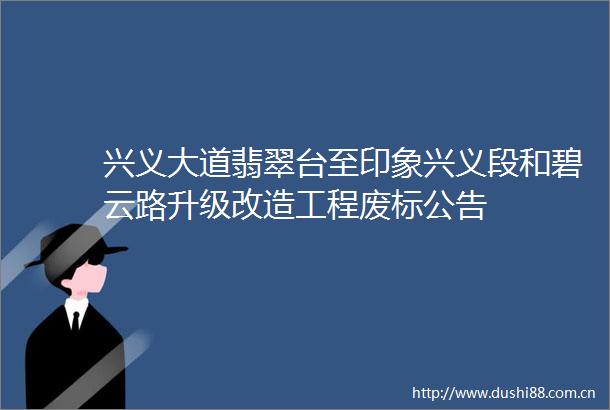 兴义大道翡翠台至印象兴义段和碧云路升级改造工程废标公告