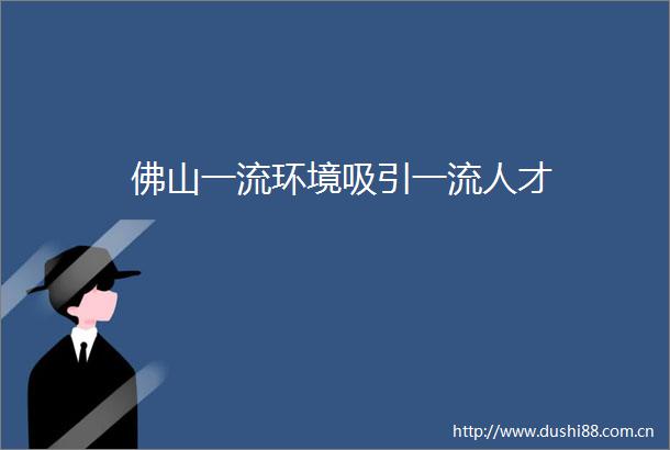 佛山一流环境吸引一流人才
