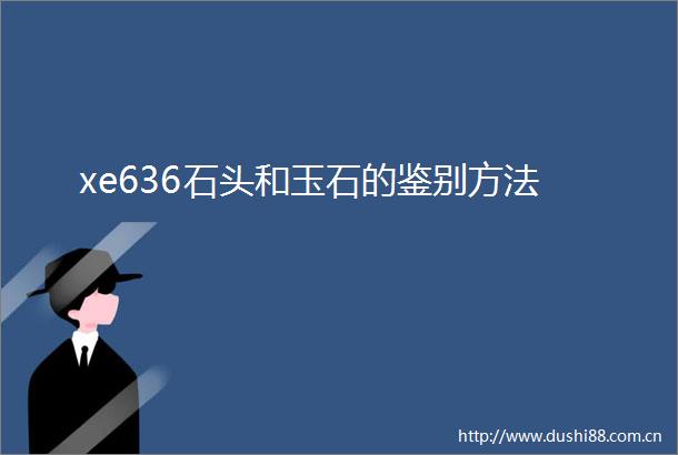 xe636石头和玉石的鉴别方法
