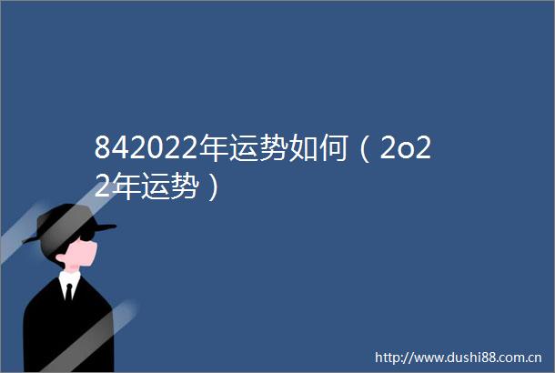 842022年运势如何（2o22年运势）