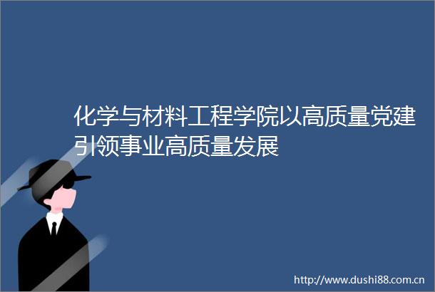 化学与材料工程学院以高质量党建引领事业高质量发展