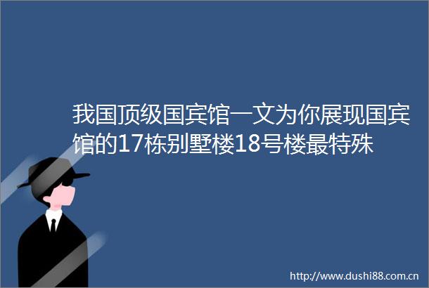 我国顶级国宾馆一文为你展现国宾馆的17栋别墅楼18号楼最特殊