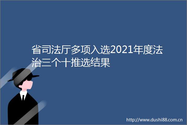 省司法厅多项入选2021年度法治三个十推选结果