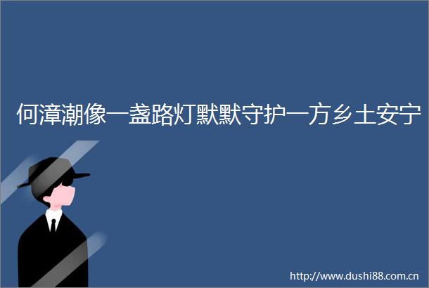 何漳潮像一盏路灯默默守护一方乡土安宁