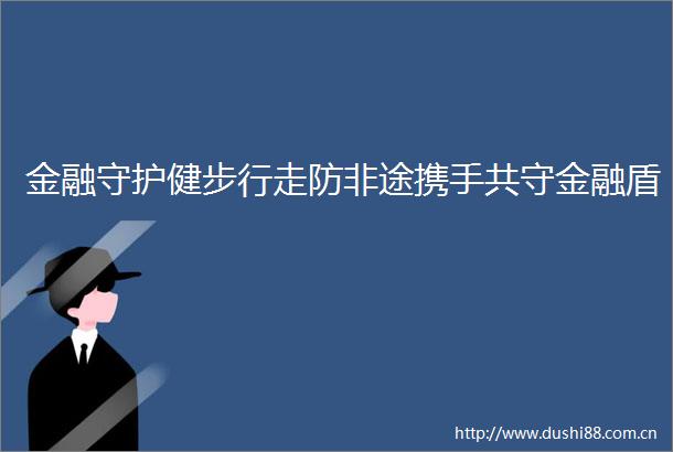 金融守护健步行走防非途携手共守金融盾