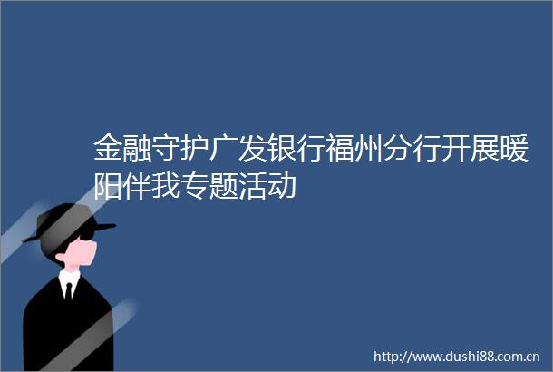 金融守护广发银行福州分行开展暖阳伴我专题活动