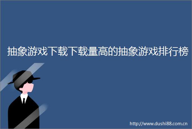 抽象游戏下载下载量高的抽象游戏排行榜