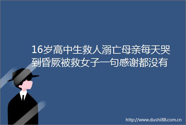 16岁高中生救人溺亡母亲每天哭到昏厥被救女子一句感谢都没有