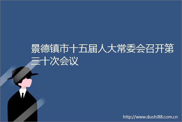 景德镇市十五届人大常委会召开第三十次会议
