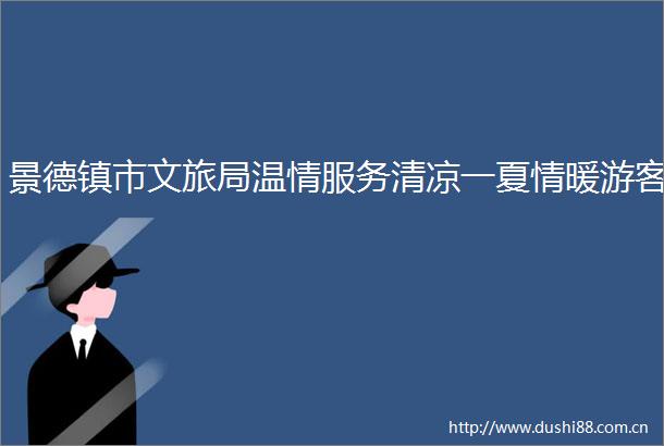 景德镇市文旅局温情服务清凉一夏情暖游客