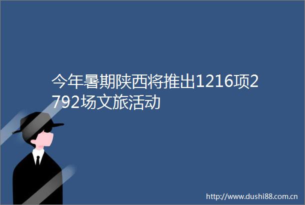 今年暑期陕西将推出1216项2792场文旅活动