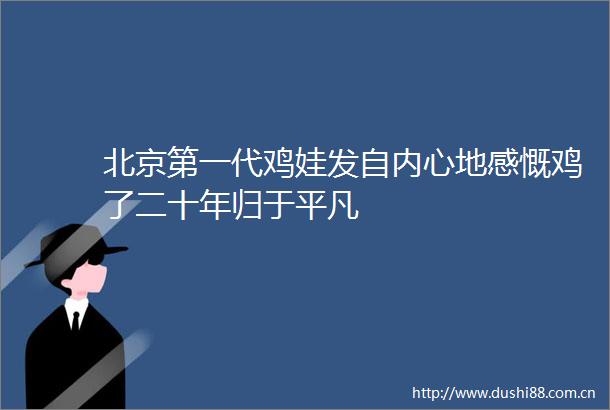北京第一代鸡娃发自内心地感慨鸡了二十年归于平凡