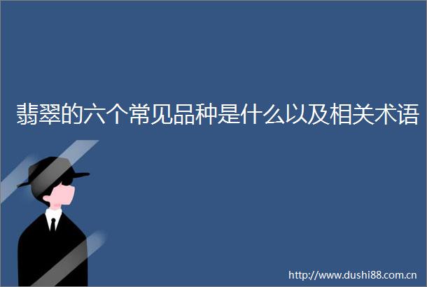 翡翠的六个常见品种是什么以及相关术语