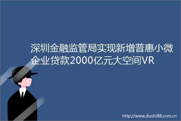 深圳金融监管局实现新增普惠小微企业2000亿元大空间VR平台沉浸世界半年内连获两轮融资