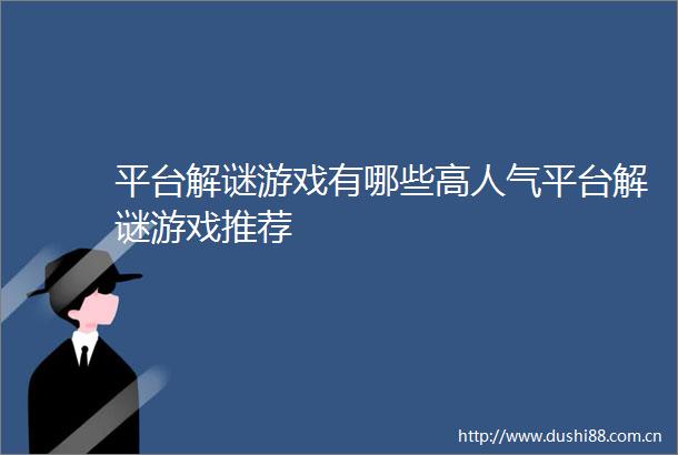 平台解谜游戏有哪些高人气平台解谜游戏推荐