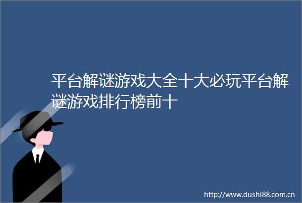 平台解谜游戏大全十大必玩平台解谜游戏排行榜前十