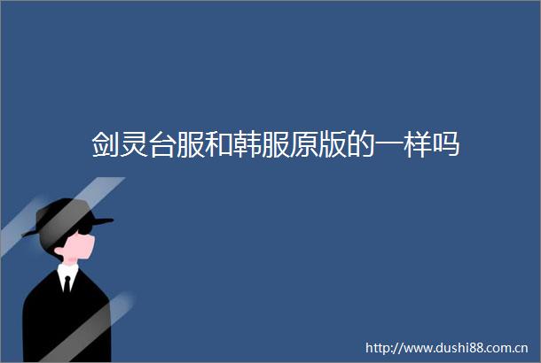 剑灵台服和韩服原版的一样吗