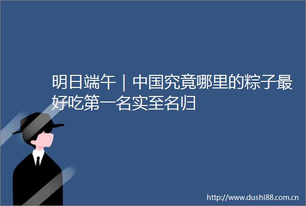 明日端午｜究竟哪里的粽子最好吃第一名实至名归