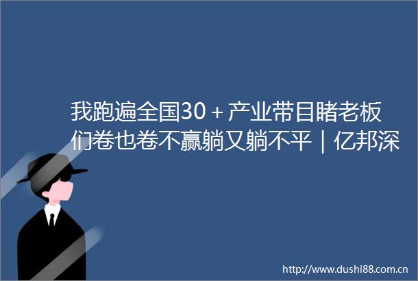 我跑遍全国30＋产业带目睹老板们卷也卷不赢躺又躺不平｜亿邦深度
