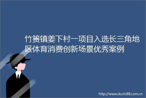 竹箦镇姜下村一项目入选长三角地区体育消费创新场景优秀案例