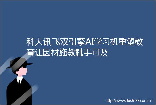 科大讯飞双引擎AI学习机重塑教育让因材施教触手可及